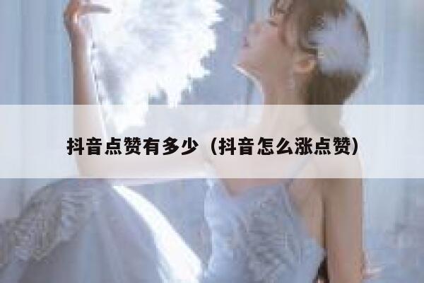 抖音点赞有多少（抖音怎么涨点赞） 第1张
