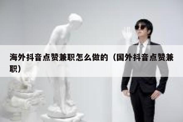 海外抖音点赞兼职怎么做的（国外抖音点赞兼职） 第1张