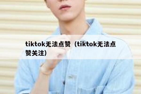 tiktok无法点赞（tiktok无法点赞关注） 第1张