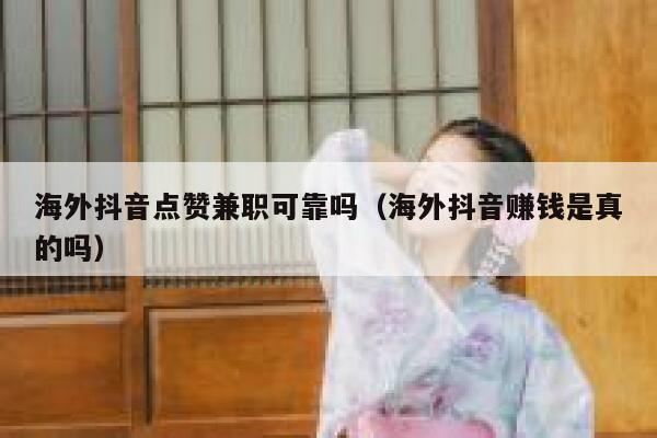 海外抖音点赞兼职可靠吗（海外抖音赚钱是真的吗） 第1张