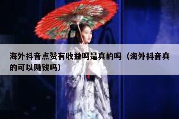海外抖音点赞有收益吗是真的吗(海外抖音真的可以赚钱吗) 第1张 海外抖音点赞有收益吗是真的吗(海外抖音真的可以赚钱吗) 第1张