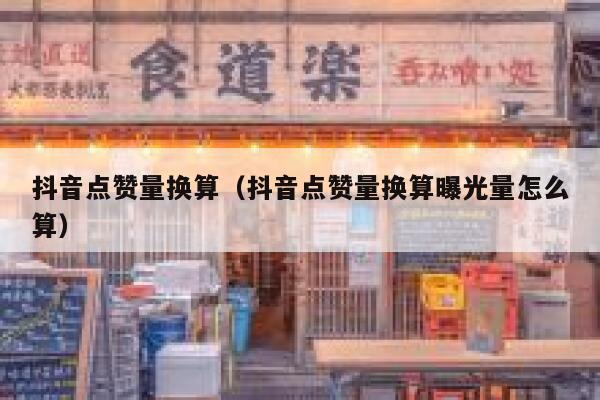 抖音点赞量换算（抖音点赞量换算曝光量怎么算） 第1张