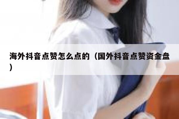 海外抖音点赞怎么点的（国外抖音点赞资金盘） 第1张