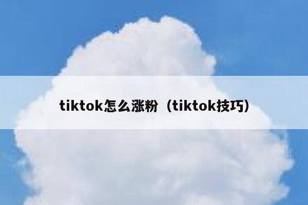 tiktok怎么涨粉（tiktok技巧） 第1张