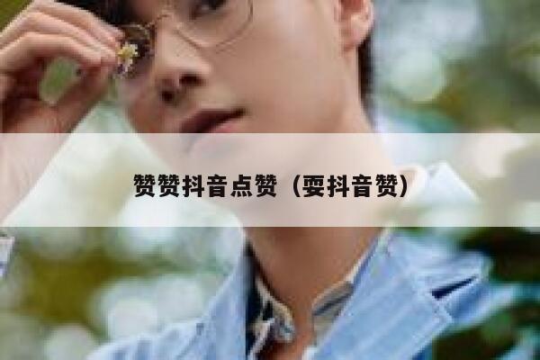 赞赞抖音点赞（耍抖音赞） 第1张