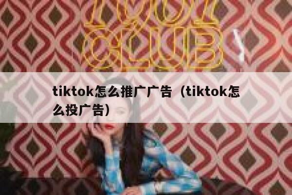 tiktok怎么推广广告（tiktok怎么投广告） 第1张
