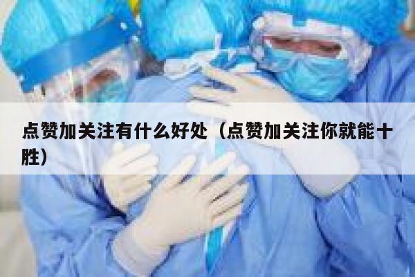 点赞加关注有什么好处（点赞加关注你就能十胜） 第1张