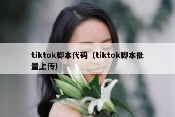 tiktok脚本代码（tiktok脚本批量上传） 第1张