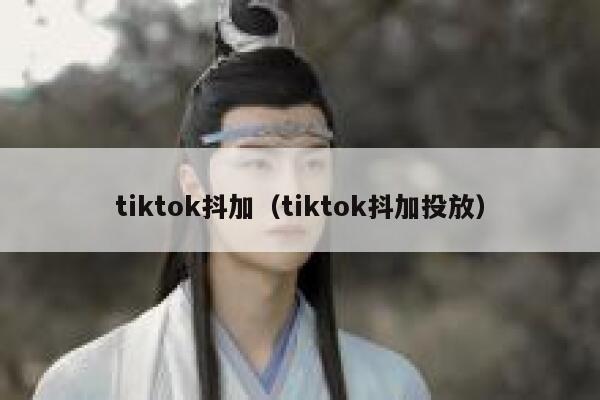 tiktok抖加（tiktok抖加投放） 第1张