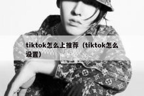 tiktok怎么上推荐（tiktok怎么设置） 第1张