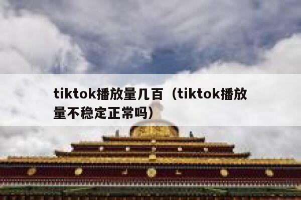 tiktok播放量几百（tiktok播放量不稳定正常吗） 第1张