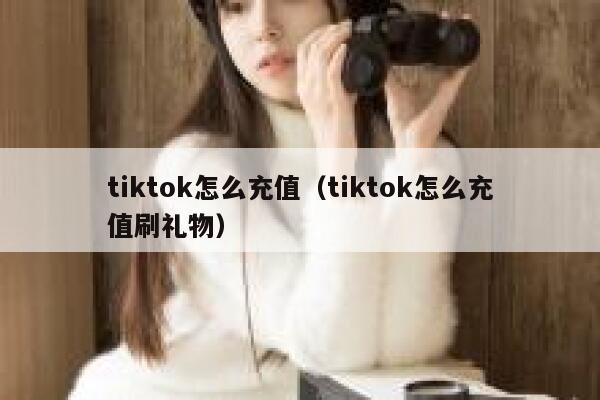tiktok怎么充值（tiktok怎么充值刷礼物） 第1张