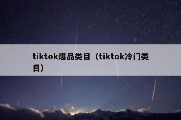 tiktok爆品类目（tiktok冷门类目） 第1张