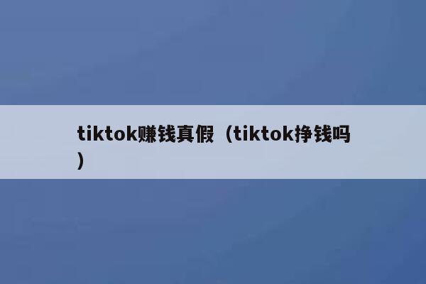 tiktok赚钱真假（tiktok挣钱吗） 第1张