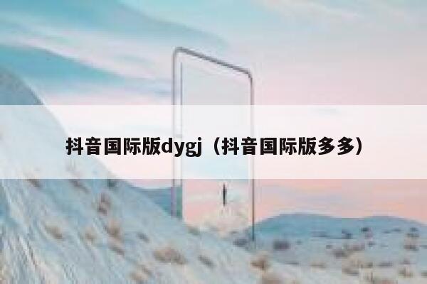 抖音国际版dygj（抖音国际版多多） 第1张