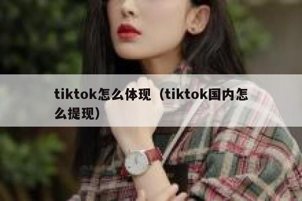 tiktok怎么体现（tiktok国内怎么提现） 第1张