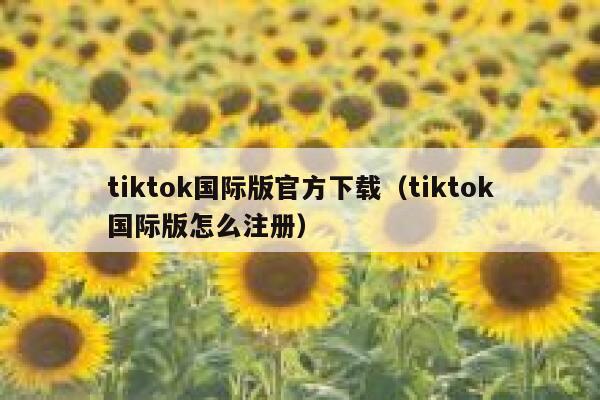 tiktok国际版官方下载（tiktok国际版怎么注册） 第1张