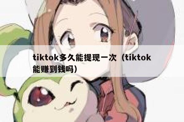 tiktok多久能提现一次（tiktok能赚到钱吗） 第1张