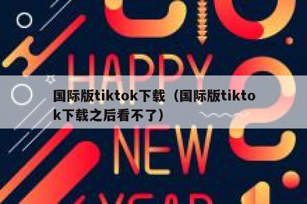 国际版tiktok下载（国际版tiktok下载之后看不了） 第1张