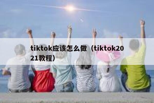 tiktok应该怎么做（tiktok2021教程） 第1张