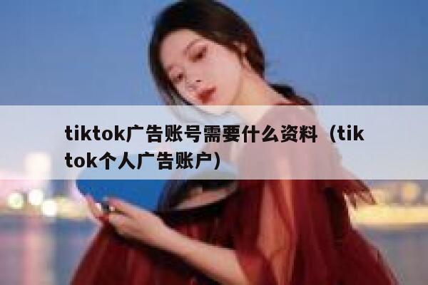 tiktok广告账号需要什么资料（tiktok个人广告账户） 第1张