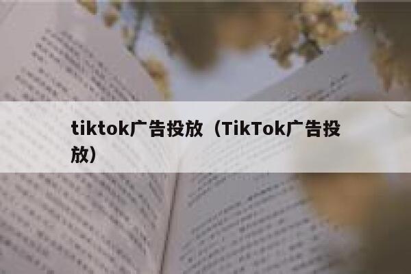 tiktok广告投放（TikTok广告投放） 第1张