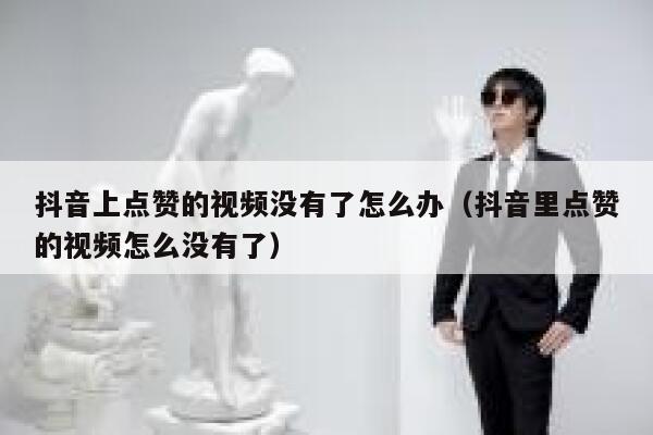 抖音上点赞的视频没有了怎么办（抖音里点赞的视频怎么没有了） 第1张