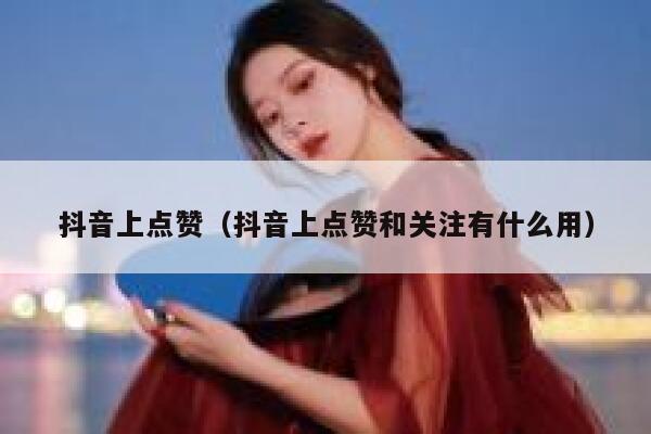抖音上点赞（抖音上点赞和关注有什么用） 第1张