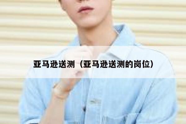 亚马逊送测（亚马逊送测的岗位） 第1张