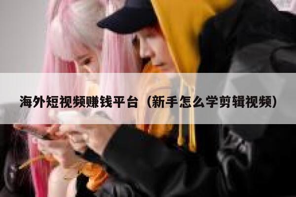 海外短视频赚钱平台（新手怎么学剪辑视频） 第1张