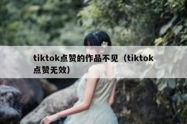 tiktok点赞的作品不见（tiktok点赞无效） 第1张