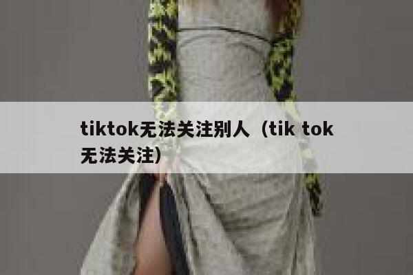 tiktok无法关注别人（tik tok无法关注） 第1张