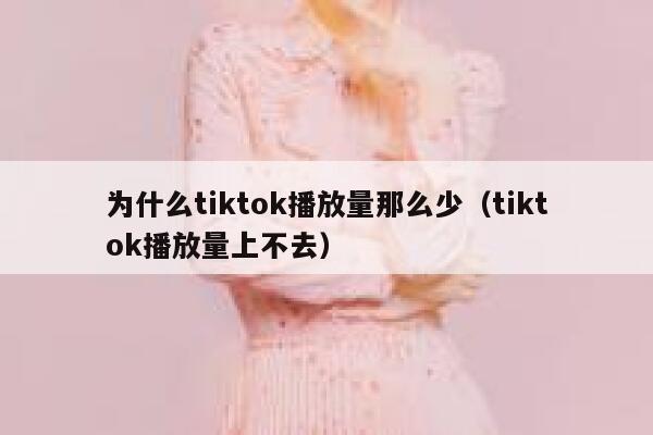为什么tiktok播放量那么少（tiktok播放量上不去） 第1张