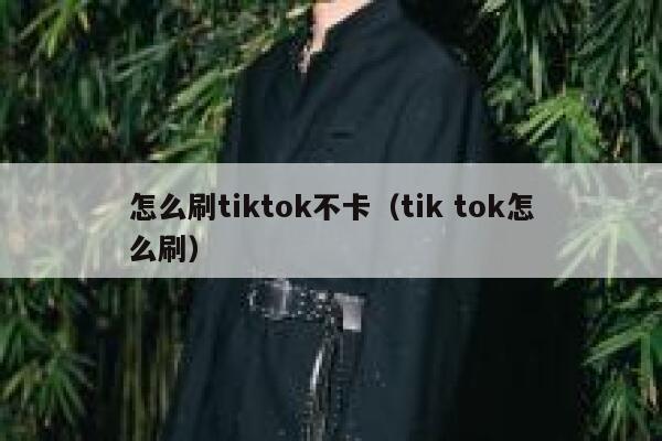 怎么刷tiktok不卡（tik tok怎么刷） 第1张