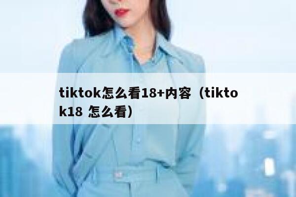 tiktok怎么看18+内容（tiktok18 怎么看） 第1张