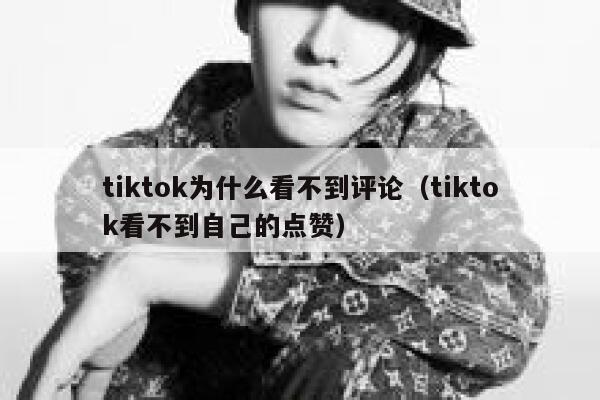 tiktok为什么看不到评论(tiktok看不到自己的点赞) 第1张 tiktok为什么看不到评论(tiktok看不到自己的点赞) 第1张