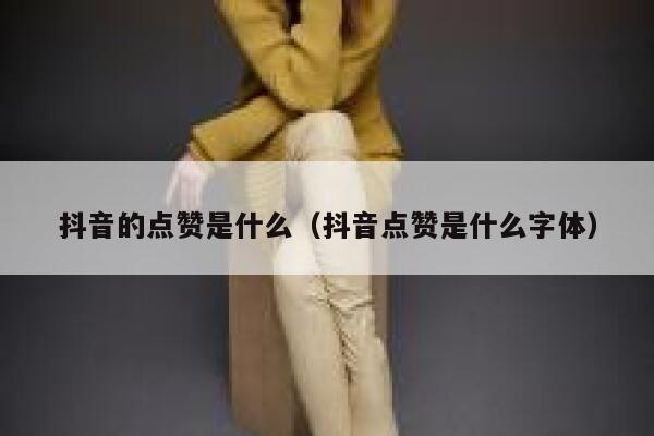 抖音的点赞是什么（抖音点赞是什么字体） 第1张