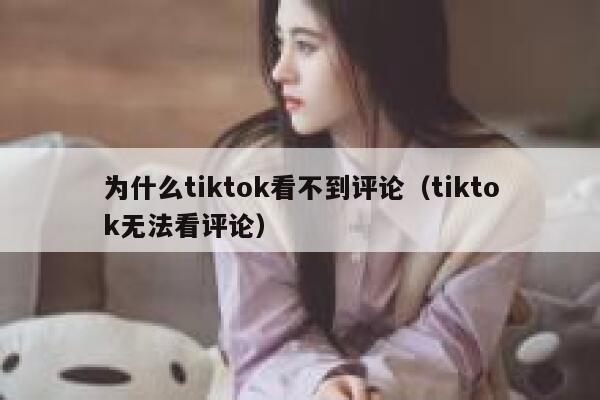 为什么tiktok看不到评论（tiktok无法看评论） 第1张