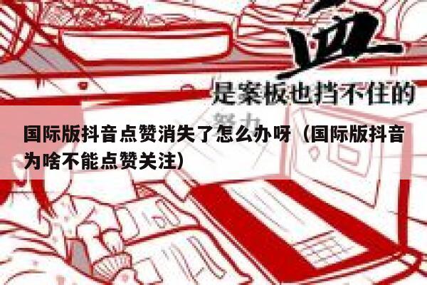 国际版抖音点赞消失了怎么办呀(国际版抖音为啥不能点赞关注) 第1张 国际版抖音点赞消失了怎么办呀(国际版抖音为啥不能点赞关注) 第1张