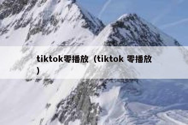tiktok零播放（tiktok 零播放） 第1张