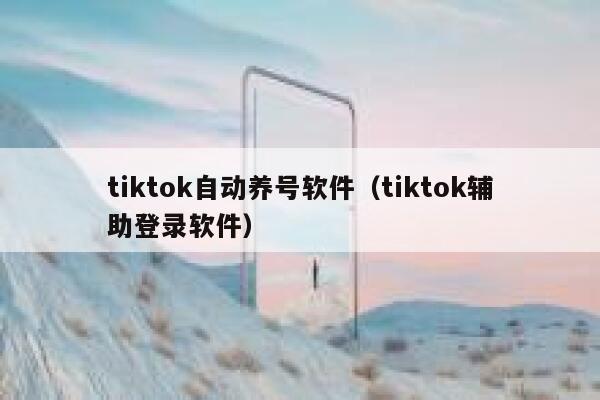 tiktok自动养号软件（tiktok辅助登录软件） 第1张