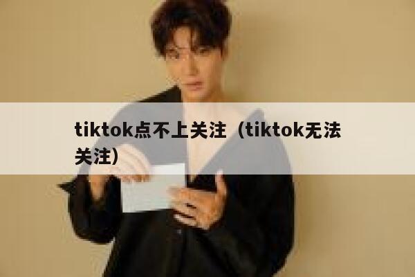 tiktok点不上关注（tiktok无法关注） 第1张