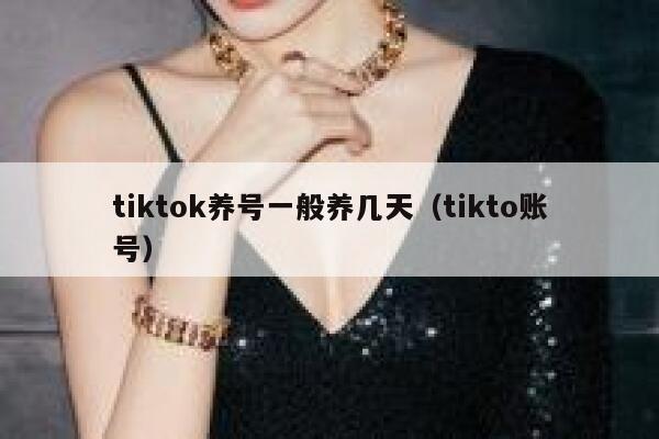 tiktok养号一般养几天（tikto账号） 第1张