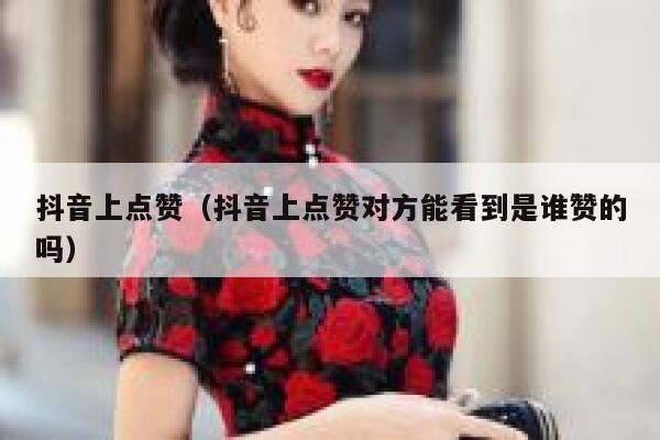 抖音上点赞（抖音上点赞对方能看到是谁赞的吗） 第1张