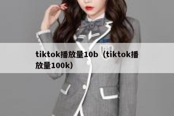 tiktok播放量10b（tiktok播放量100k） 第1张