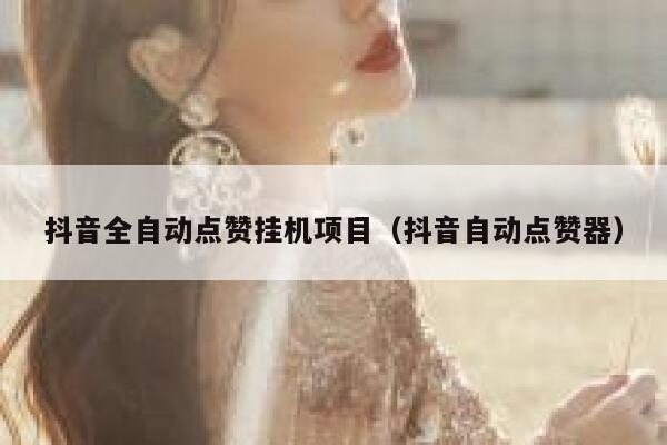 抖音全自动点赞挂机项目（抖音自动点赞器） 第1张