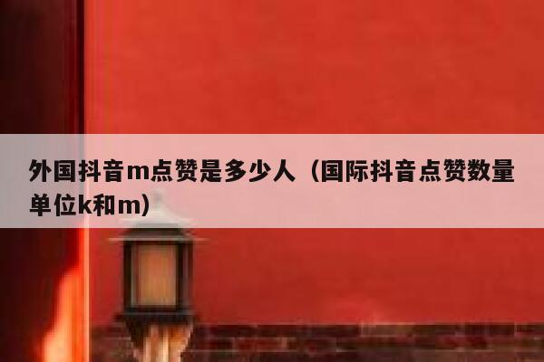 外国抖音m点赞是多少人（国际抖音点赞数量单位k和m） 第1张