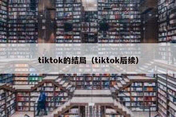tiktok的结局(tiktok后续) 第1张 tiktok的结局(tiktok后续) 第1张