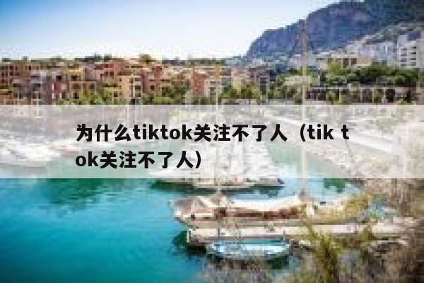 为什么tiktok关注不了人(tik tok关注不了人) 第1张 为什么tiktok关注不了人(tik tok关注不了人) 第1张