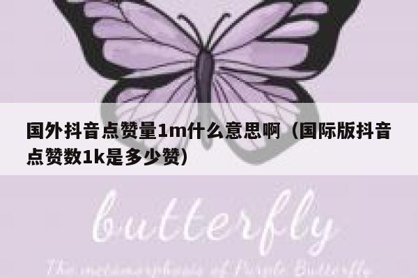 国外抖音点赞量1m什么意思啊（国际版抖音点赞数1k是多少赞） 第1张